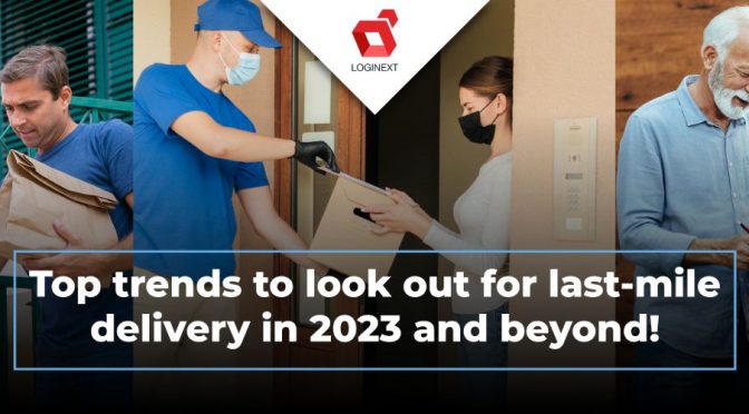 Top trends to look out for last mile delivery in 2023 and beyond!