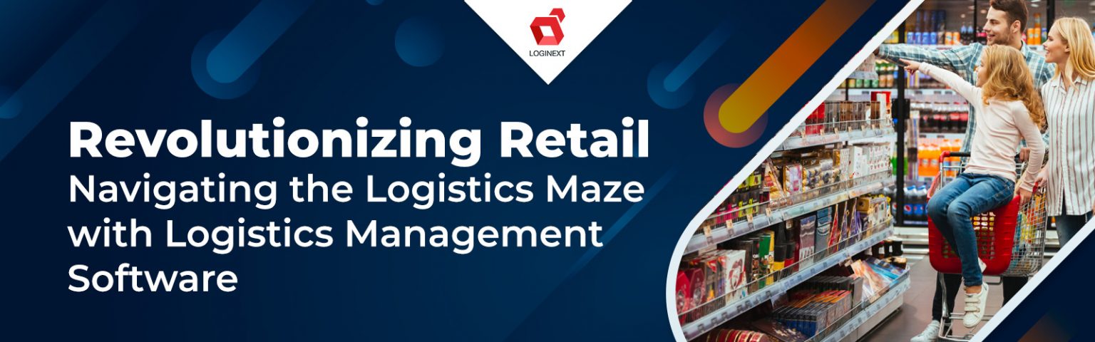 LogiNext-Blog  Revolutionizing Retail: Navigating the Logistics Maze 