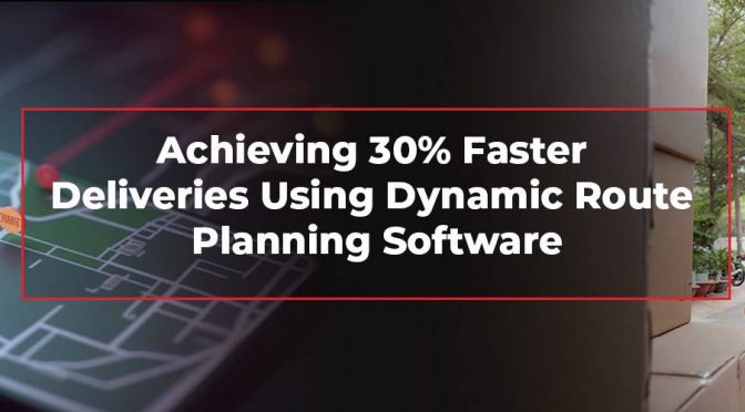 White Paper: Achieving 30% Faster Deliveries Using Dynamic Route Planning Software