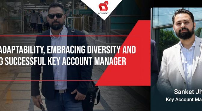 A Story of Adaptability, Embracing Diversity and Becoming Successful Key Account Manager, Meet Sanket Jha on #WeAreLogiNext