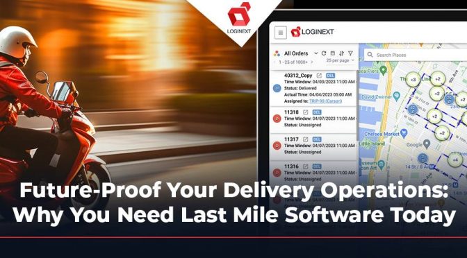 Future-Proof Your Delivery Operations: Why You Need Last Mile Delivery Software Today