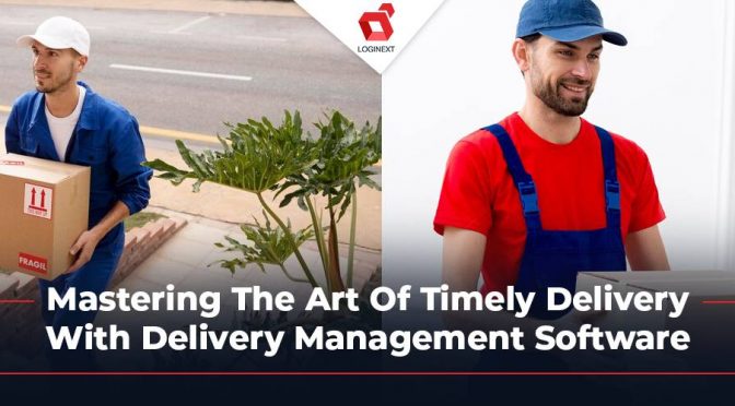 Mastering The Art Of Timely Delivery With Delivery Management Software