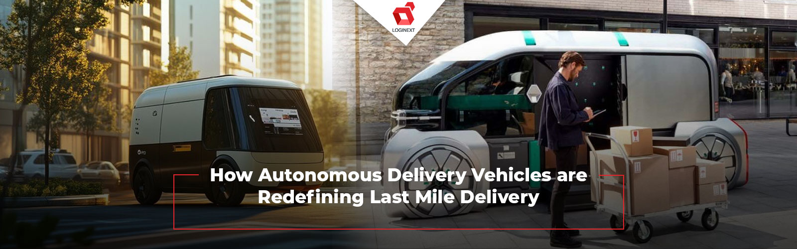 Autonomous Delivery Vehicles- Defining Last Mile Delivery