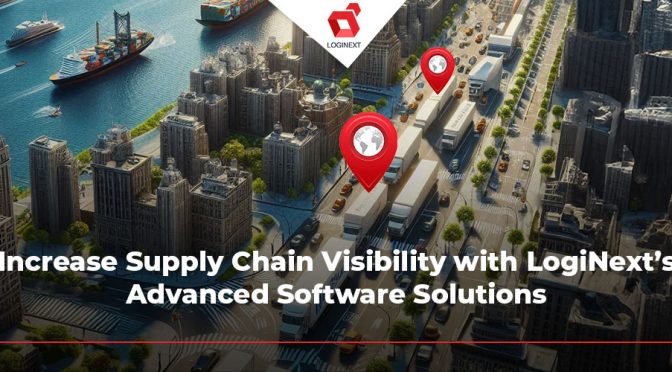 Increase Supply Chain Visibility with LogiNext’s Advanced Software Solutions