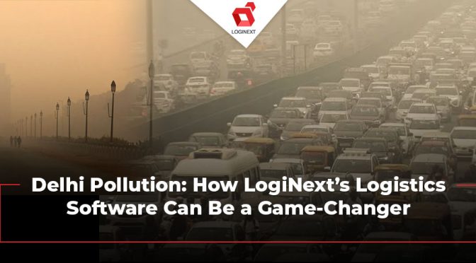 Delhi Pollution: How LogiNext’s Logistics Software Can Be a Game-Changer