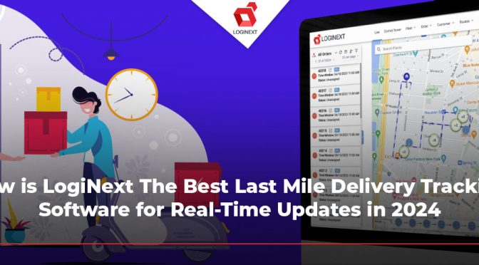 LogiNext: Best Last-Mile Delivery Tracking with Real-Time Updates in 2024