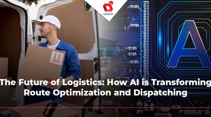 The Future of Logistics: How AI is Transforming Route Optimization and Dispatching