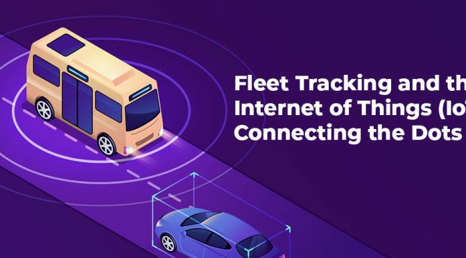 Fleet Tracking and the Internet of Things (IoT): Connecting the Dots