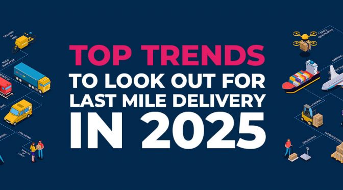 Top Trends to Look Out for Last Mile Delivery in 2025