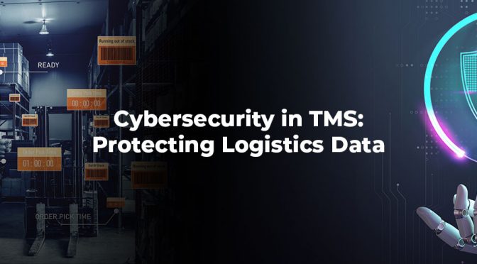 Cybersecurity in TMS: Protecting Logistics Data