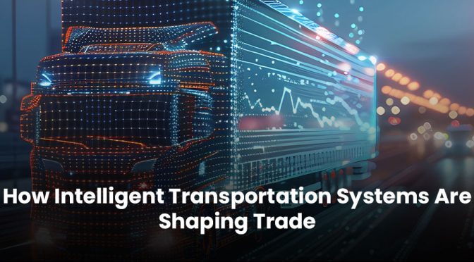 How Intelligent Transportation Systems Are Shaping Trade